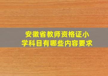 安徽省教师资格证小学科目有哪些内容要求