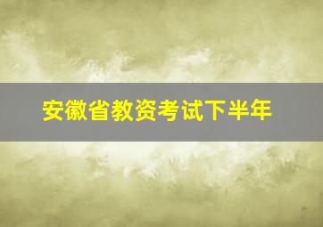 安徽省教资考试下半年