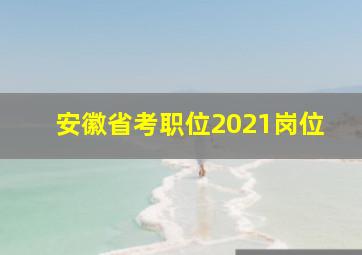 安徽省考职位2021岗位