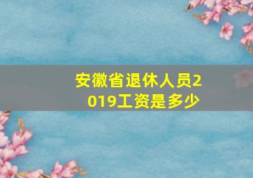 安徽省退休人员2019工资是多少