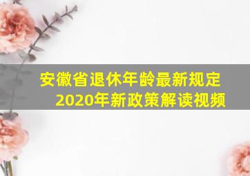 安徽省退休年龄最新规定2020年新政策解读视频