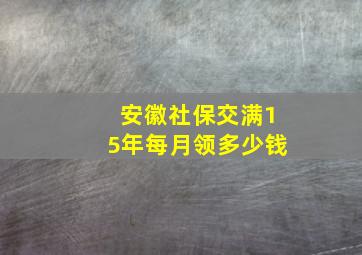 安徽社保交满15年每月领多少钱