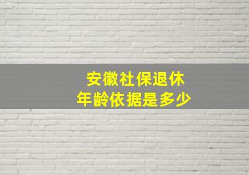 安徽社保退休年龄依据是多少