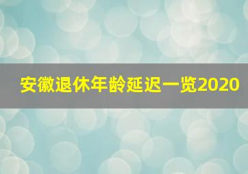 安徽退休年龄延迟一览2020