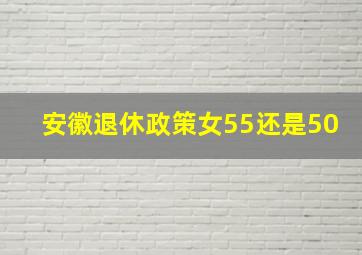 安徽退休政策女55还是50