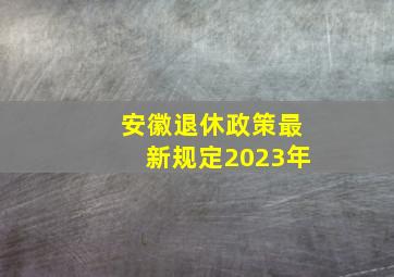 安徽退休政策最新规定2023年