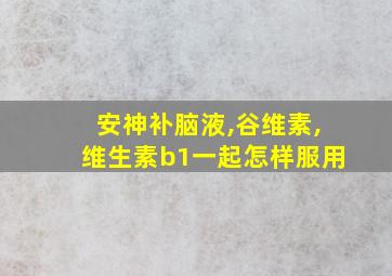 安神补脑液,谷维素,维生素b1一起怎样服用