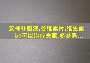 安神补脑液,谷维素片,维生素b1可以治疗失眠,多梦吗...