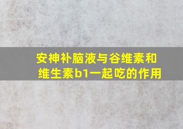 安神补脑液与谷维素和维生素b1一起吃的作用