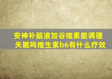 安神补脑液加谷维素能调理失眠吗维生素b6有什么疗效