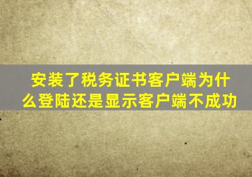 安装了税务证书客户端为什么登陆还是显示客户端不成功