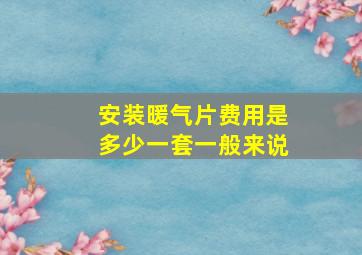 安装暖气片费用是多少一套一般来说