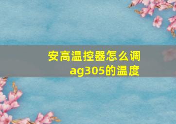 安高温控器怎么调ag305的温度