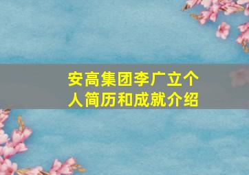 安高集团李广立个人简历和成就介绍