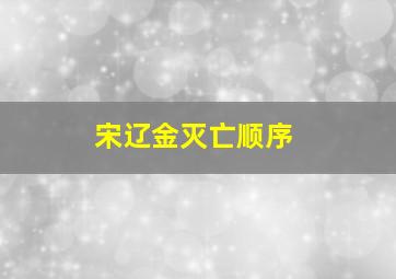 宋辽金灭亡顺序