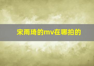 宋雨琦的mv在哪拍的