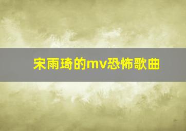 宋雨琦的mv恐怖歌曲