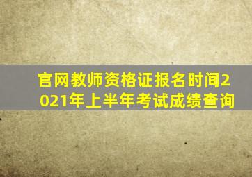 官网教师资格证报名时间2021年上半年考试成绩查询