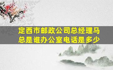 定西市邮政公司总经理马总是谁办公室电话是多少