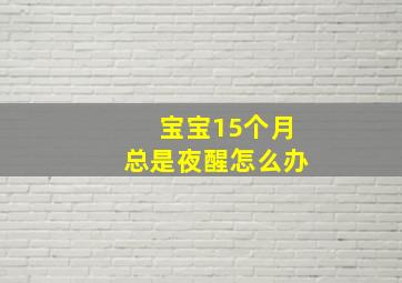 宝宝15个月总是夜醒怎么办