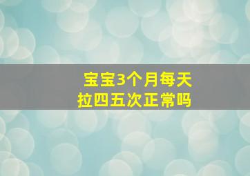 宝宝3个月每天拉四五次正常吗