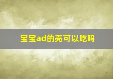 宝宝ad的壳可以吃吗