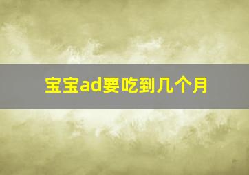 宝宝ad要吃到几个月