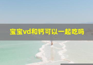 宝宝vd和钙可以一起吃吗