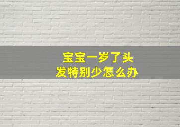 宝宝一岁了头发特别少怎么办