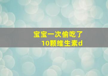 宝宝一次偷吃了10颗维生素d