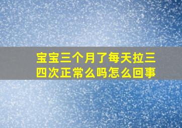 宝宝三个月了每天拉三四次正常么吗怎么回事