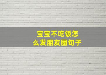 宝宝不吃饭怎么发朋友圈句子