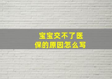 宝宝交不了医保的原因怎么写