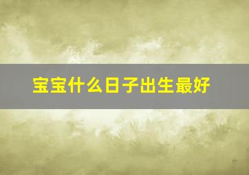 宝宝什么日子出生最好