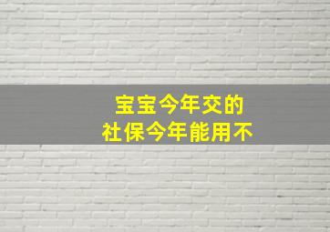 宝宝今年交的社保今年能用不