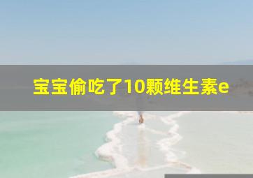 宝宝偷吃了10颗维生素e