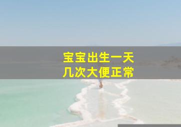 宝宝出生一天几次大便正常