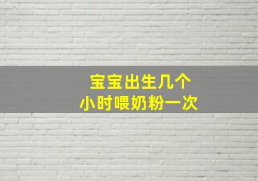 宝宝出生几个小时喂奶粉一次