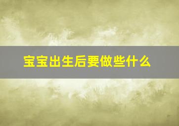 宝宝出生后要做些什么