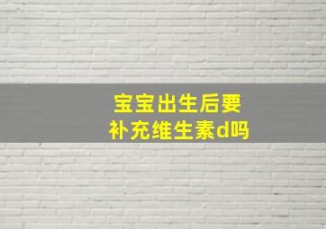 宝宝出生后要补充维生素d吗