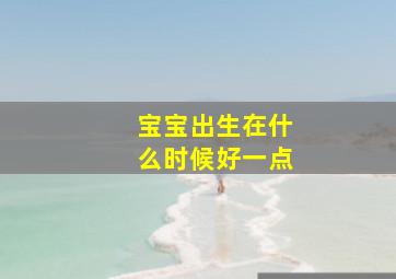 宝宝出生在什么时候好一点