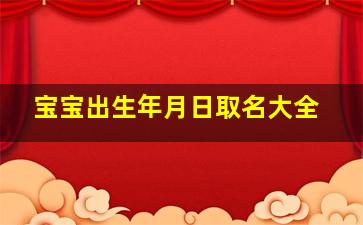 宝宝出生年月日取名大全