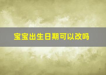 宝宝出生日期可以改吗