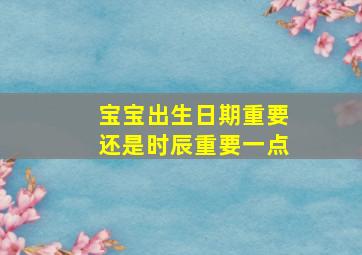 宝宝出生日期重要还是时辰重要一点