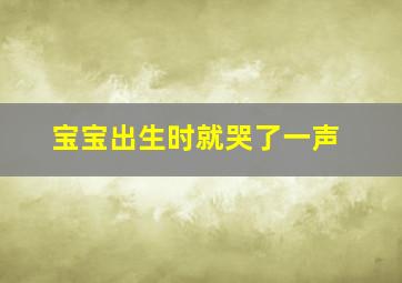 宝宝出生时就哭了一声