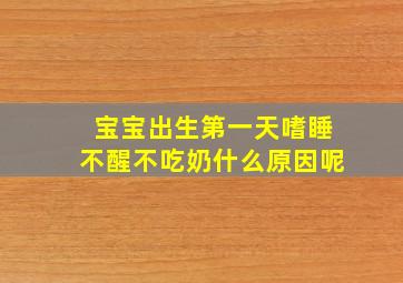 宝宝出生第一天嗜睡不醒不吃奶什么原因呢