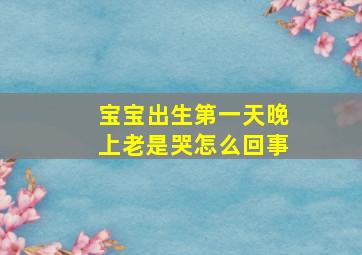 宝宝出生第一天晚上老是哭怎么回事