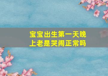 宝宝出生第一天晚上老是哭闹正常吗