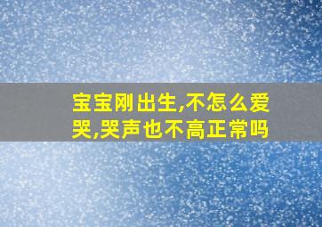 宝宝刚出生,不怎么爱哭,哭声也不高正常吗