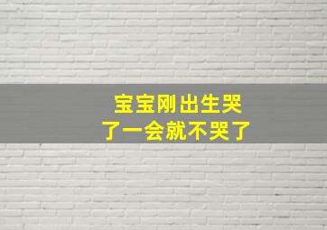 宝宝刚出生哭了一会就不哭了